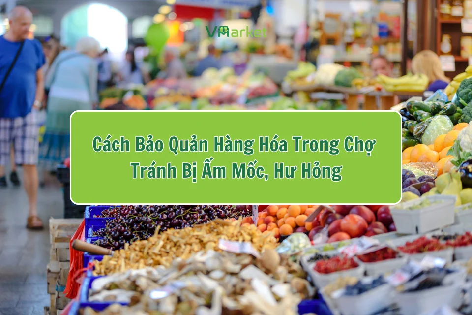 cách bảo quản hàng hoá trong chợ tránh bị ẩm mốc, hư hỏng