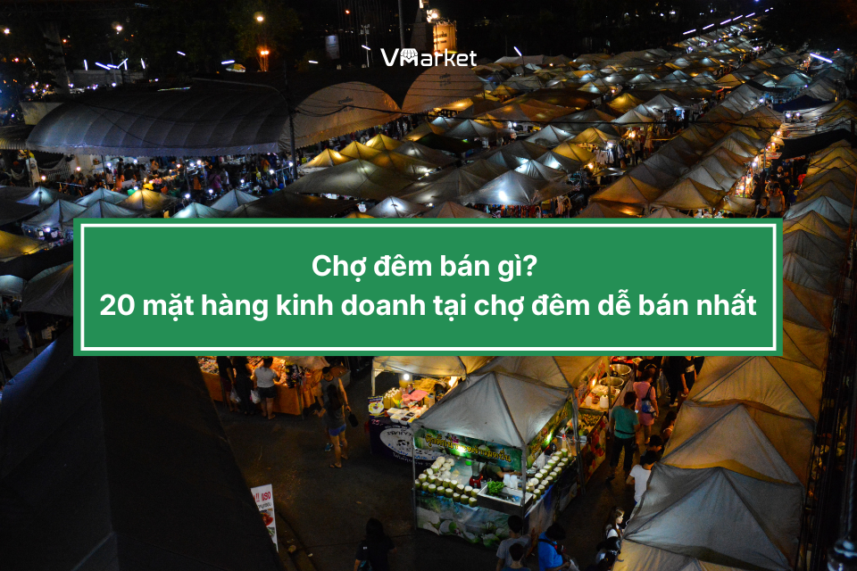 Chợ đêm bán gì? 10 mặt hàng kinh doanh tại chợ đêm dễ bán nhất